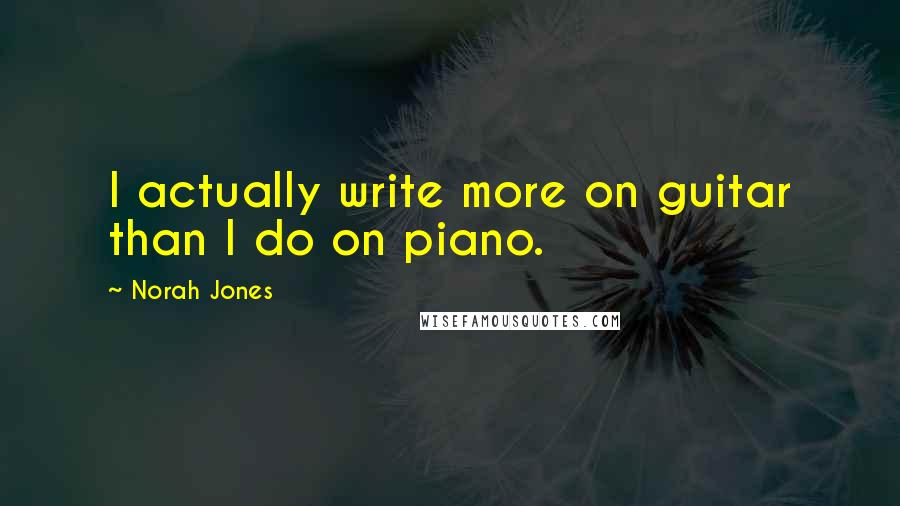 Norah Jones Quotes: I actually write more on guitar than I do on piano.