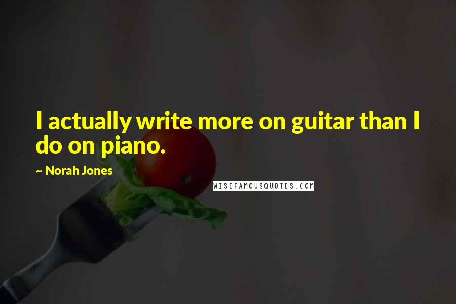 Norah Jones Quotes: I actually write more on guitar than I do on piano.