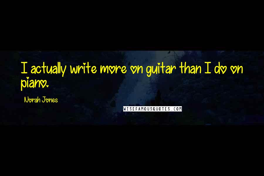 Norah Jones Quotes: I actually write more on guitar than I do on piano.