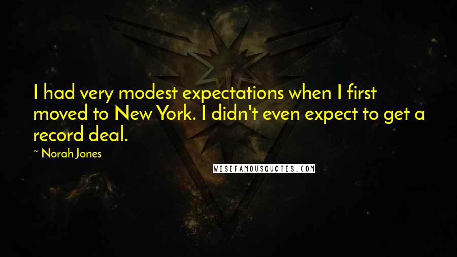 Norah Jones Quotes: I had very modest expectations when I first moved to New York. I didn't even expect to get a record deal.