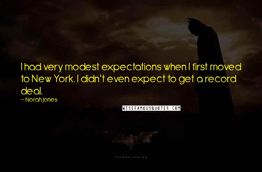 Norah Jones Quotes: I had very modest expectations when I first moved to New York. I didn't even expect to get a record deal.