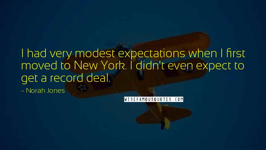 Norah Jones Quotes: I had very modest expectations when I first moved to New York. I didn't even expect to get a record deal.