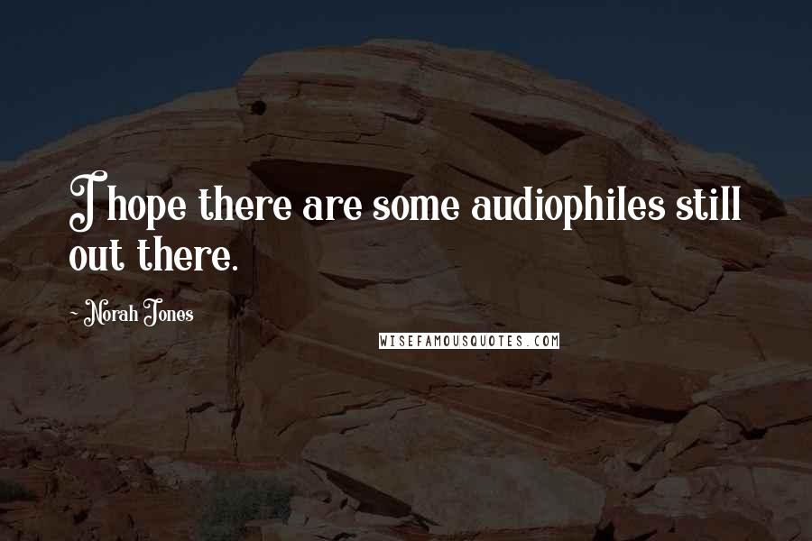 Norah Jones Quotes: I hope there are some audiophiles still out there.