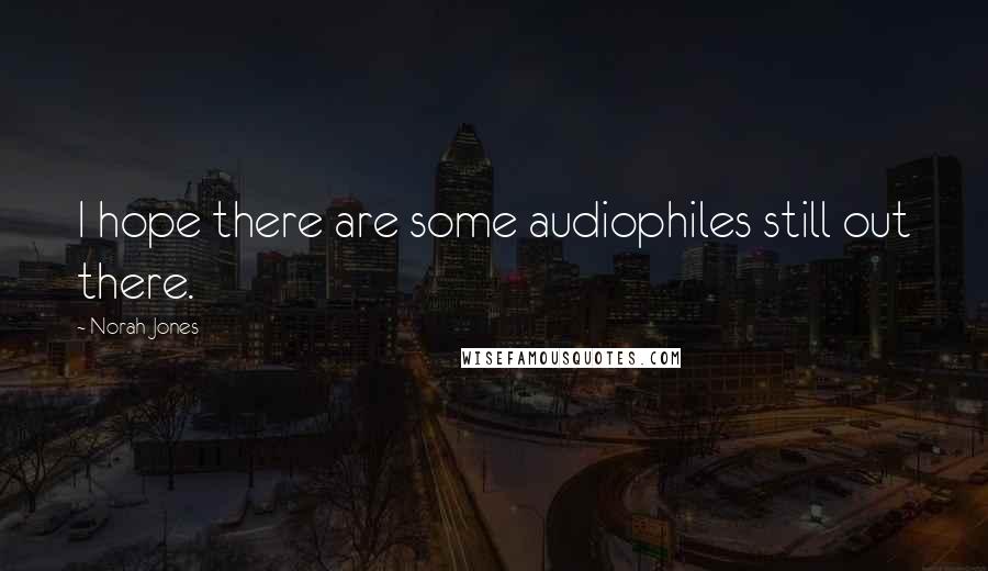 Norah Jones Quotes: I hope there are some audiophiles still out there.