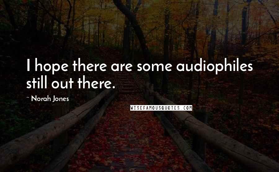 Norah Jones Quotes: I hope there are some audiophiles still out there.