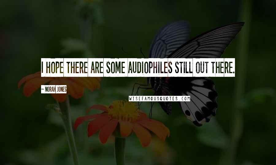 Norah Jones Quotes: I hope there are some audiophiles still out there.