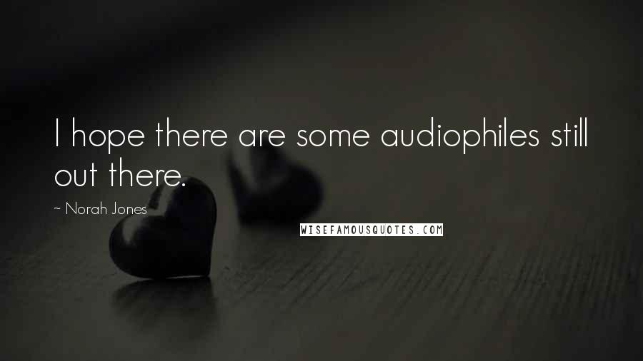 Norah Jones Quotes: I hope there are some audiophiles still out there.