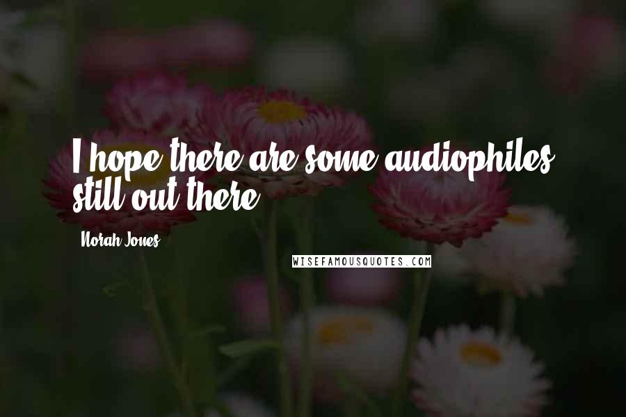 Norah Jones Quotes: I hope there are some audiophiles still out there.