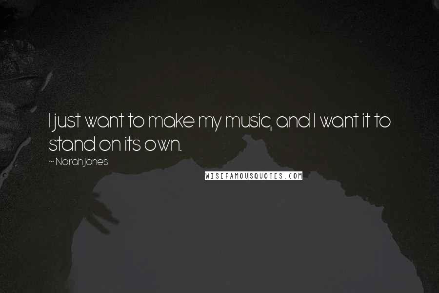 Norah Jones Quotes: I just want to make my music, and I want it to stand on its own.