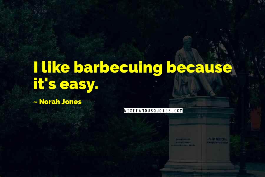 Norah Jones Quotes: I like barbecuing because it's easy.