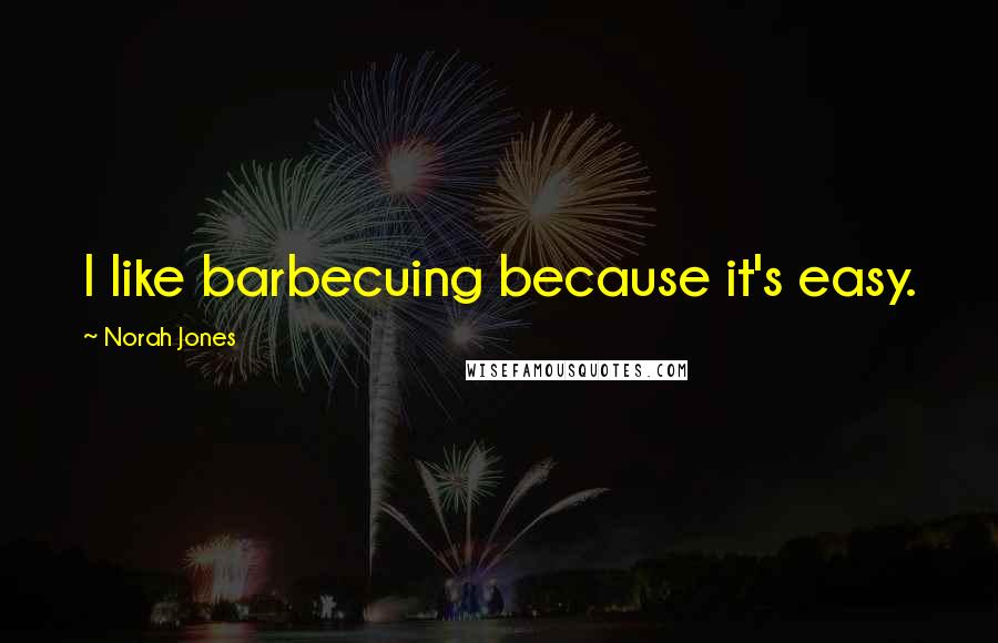 Norah Jones Quotes: I like barbecuing because it's easy.