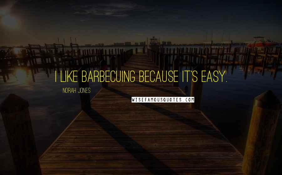 Norah Jones Quotes: I like barbecuing because it's easy.