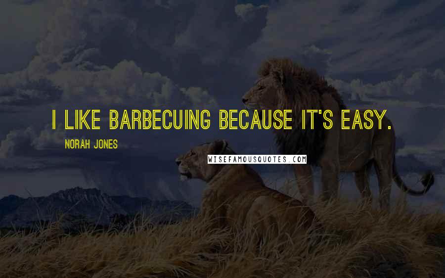 Norah Jones Quotes: I like barbecuing because it's easy.