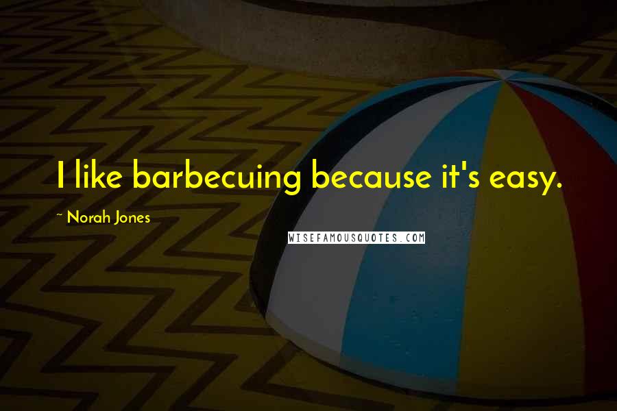 Norah Jones Quotes: I like barbecuing because it's easy.