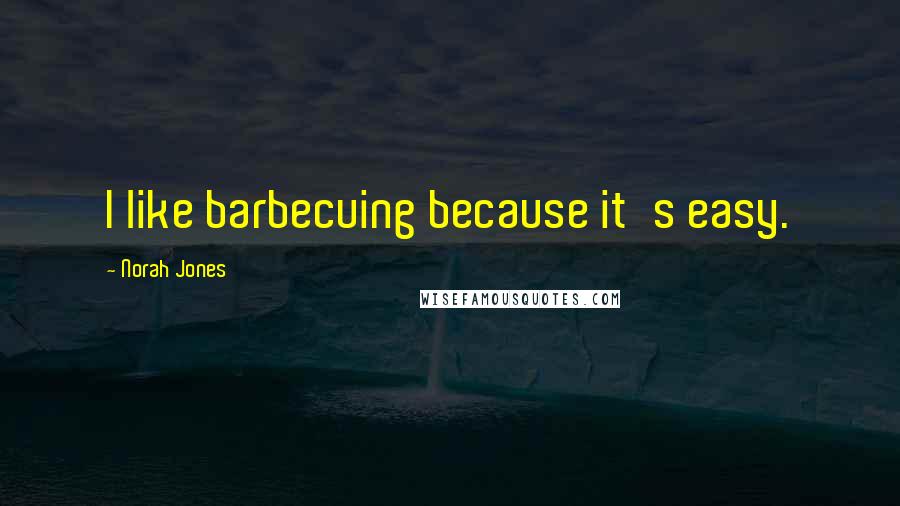 Norah Jones Quotes: I like barbecuing because it's easy.