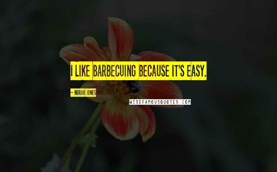 Norah Jones Quotes: I like barbecuing because it's easy.