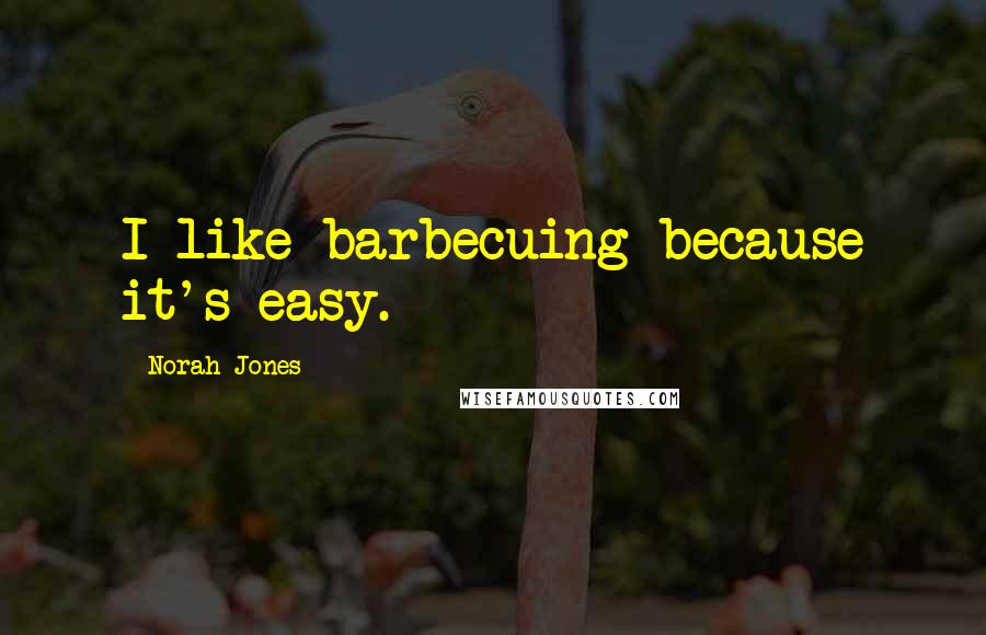 Norah Jones Quotes: I like barbecuing because it's easy.