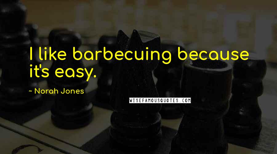 Norah Jones Quotes: I like barbecuing because it's easy.