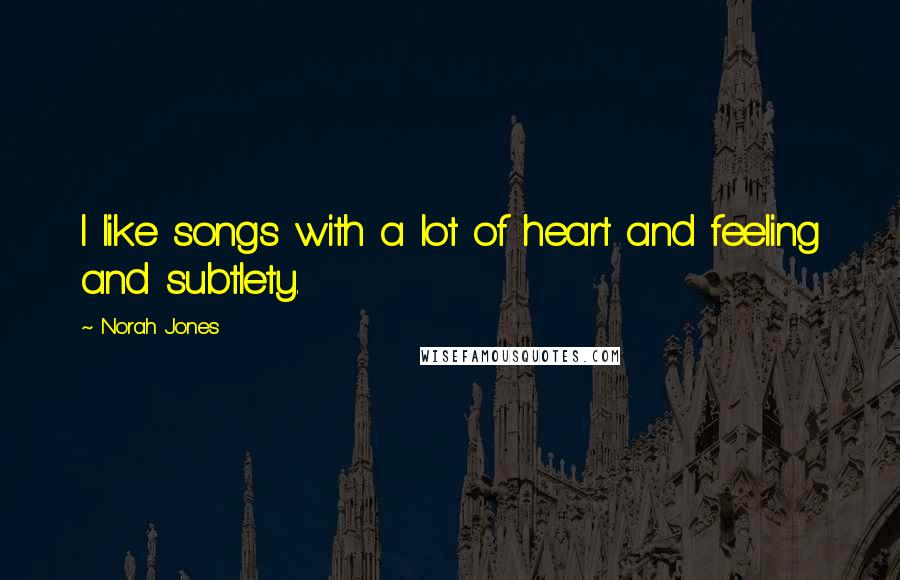 Norah Jones Quotes: I like songs with a lot of heart and feeling and subtlety.