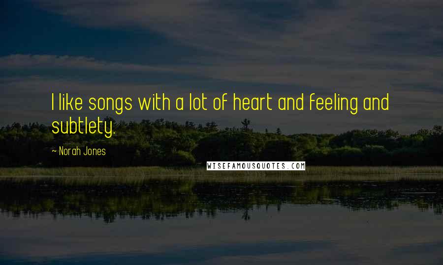 Norah Jones Quotes: I like songs with a lot of heart and feeling and subtlety.