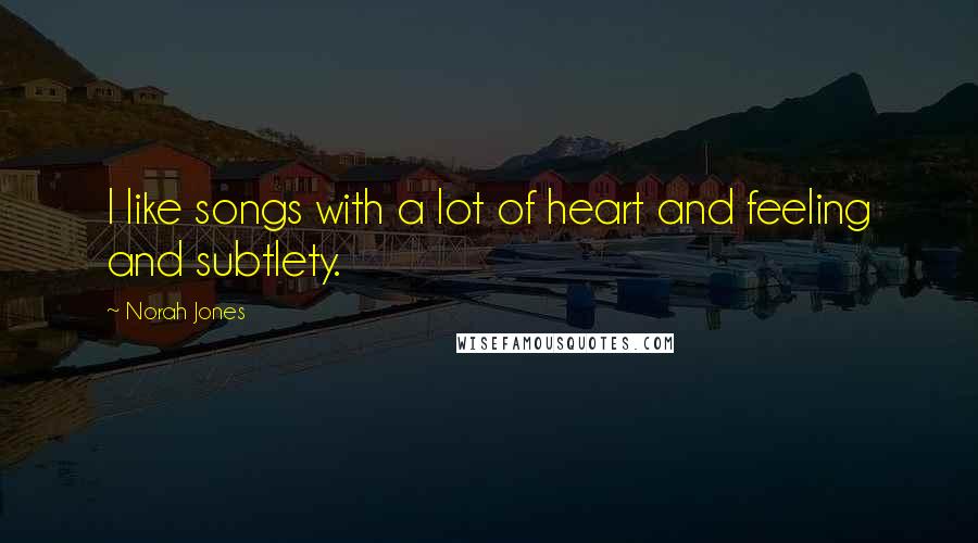 Norah Jones Quotes: I like songs with a lot of heart and feeling and subtlety.