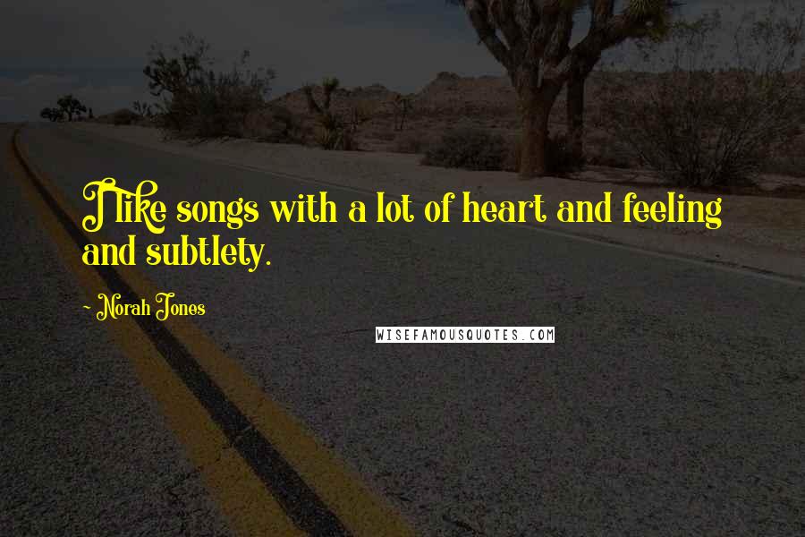 Norah Jones Quotes: I like songs with a lot of heart and feeling and subtlety.