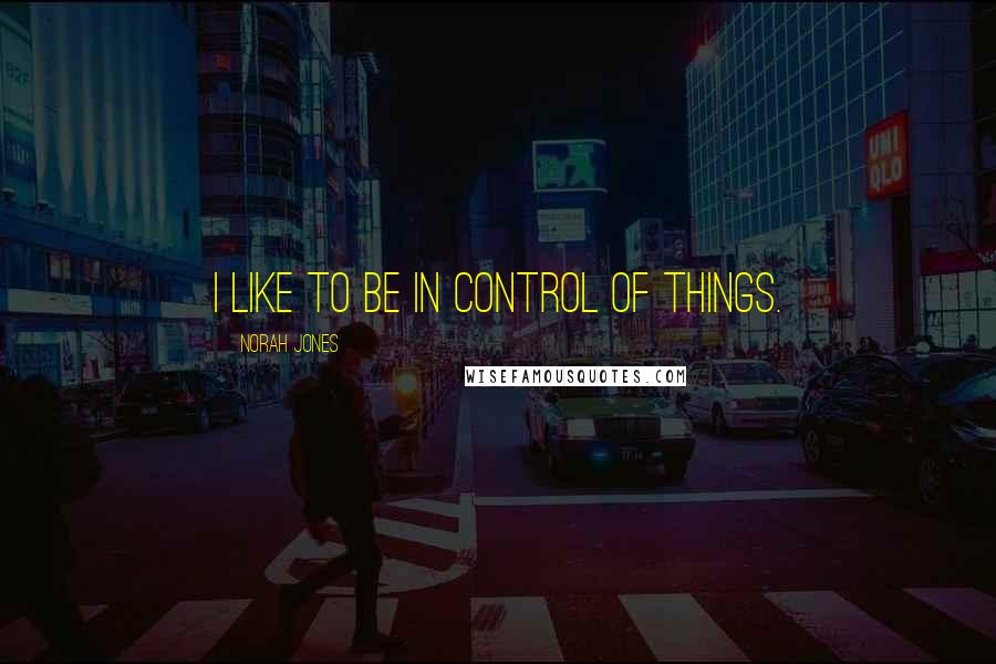 Norah Jones Quotes: I like to be in control of things.