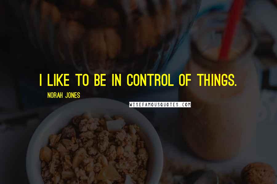 Norah Jones Quotes: I like to be in control of things.