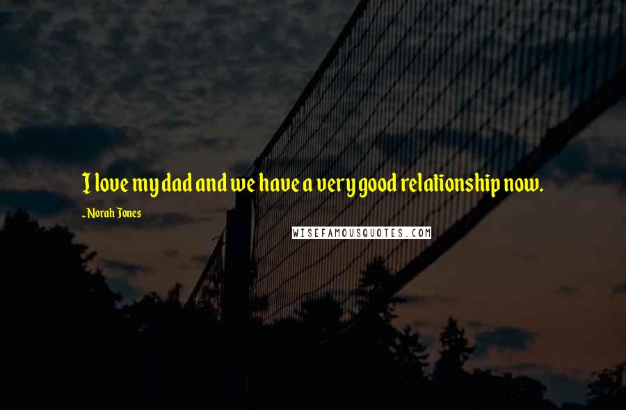 Norah Jones Quotes: I love my dad and we have a very good relationship now.