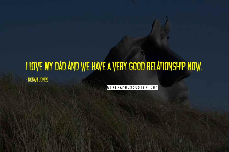 Norah Jones Quotes: I love my dad and we have a very good relationship now.