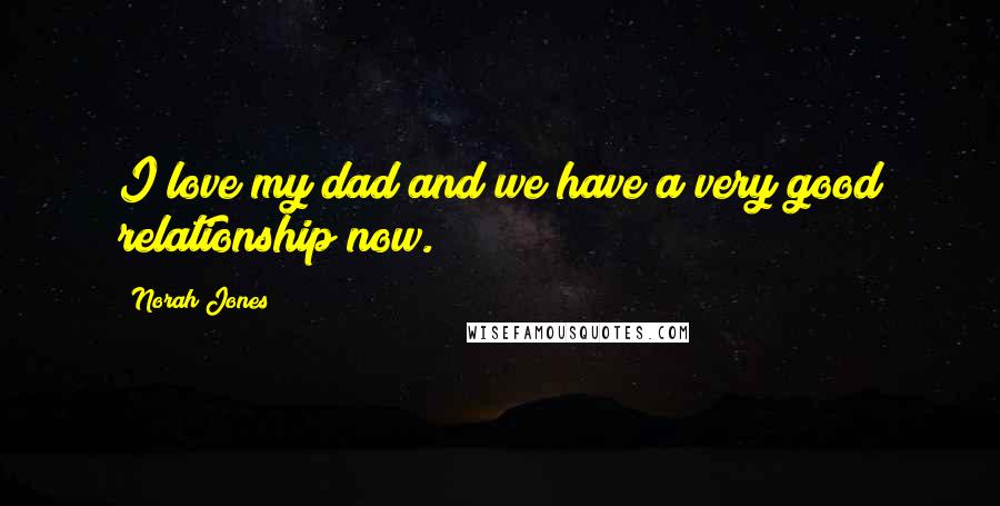 Norah Jones Quotes: I love my dad and we have a very good relationship now.