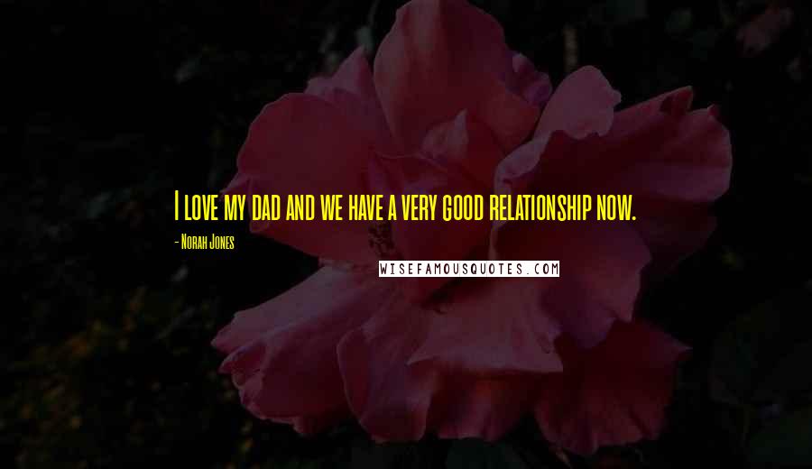 Norah Jones Quotes: I love my dad and we have a very good relationship now.