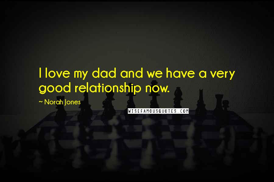 Norah Jones Quotes: I love my dad and we have a very good relationship now.