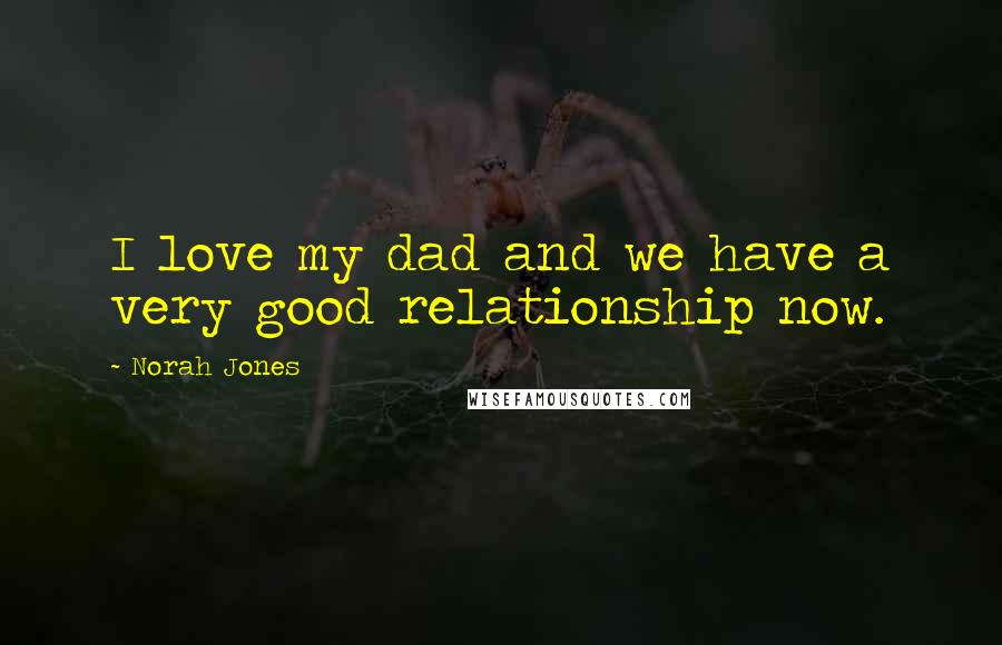 Norah Jones Quotes: I love my dad and we have a very good relationship now.
