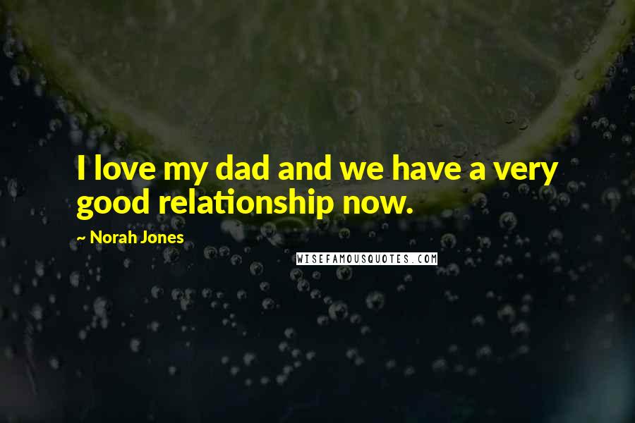 Norah Jones Quotes: I love my dad and we have a very good relationship now.