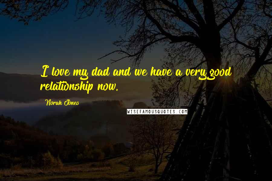 Norah Jones Quotes: I love my dad and we have a very good relationship now.