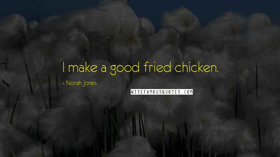Norah Jones Quotes: I make a good fried chicken.