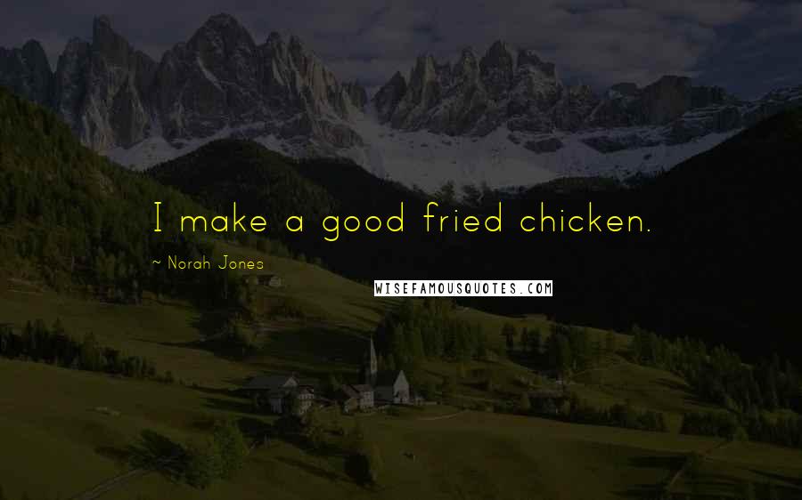 Norah Jones Quotes: I make a good fried chicken.