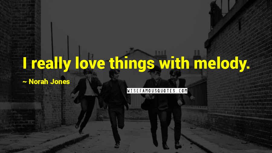 Norah Jones Quotes: I really love things with melody.
