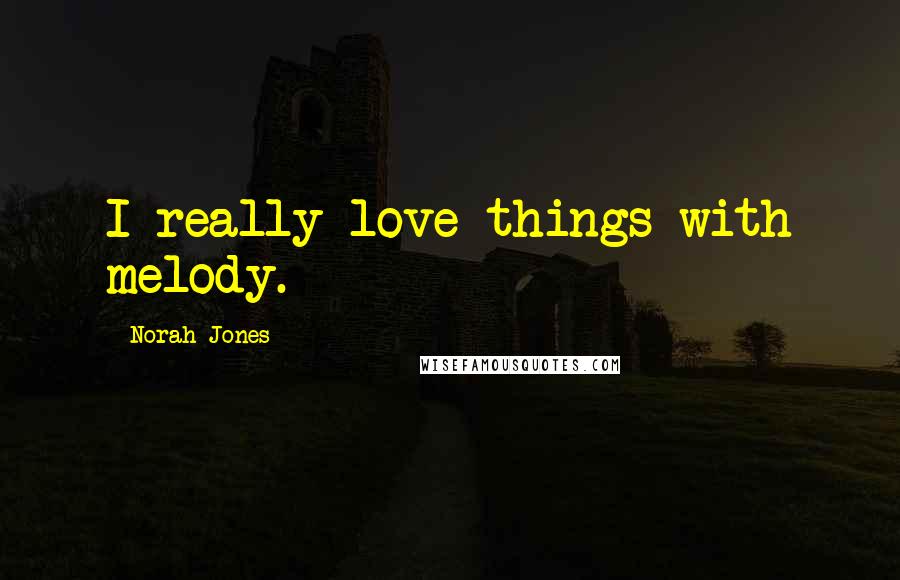 Norah Jones Quotes: I really love things with melody.