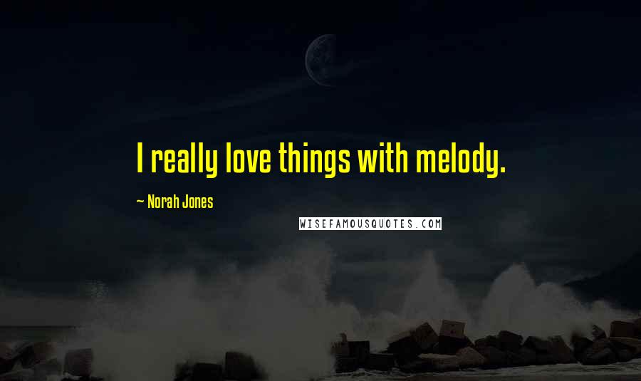 Norah Jones Quotes: I really love things with melody.