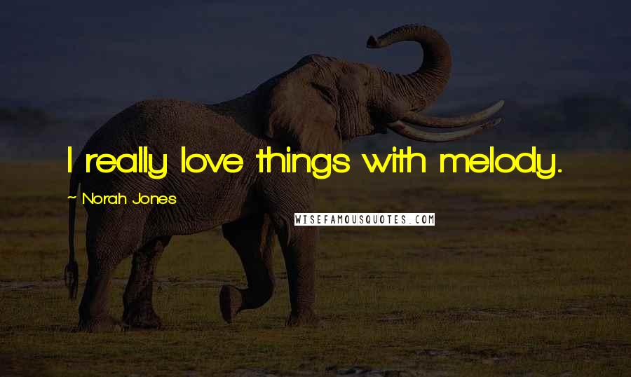 Norah Jones Quotes: I really love things with melody.