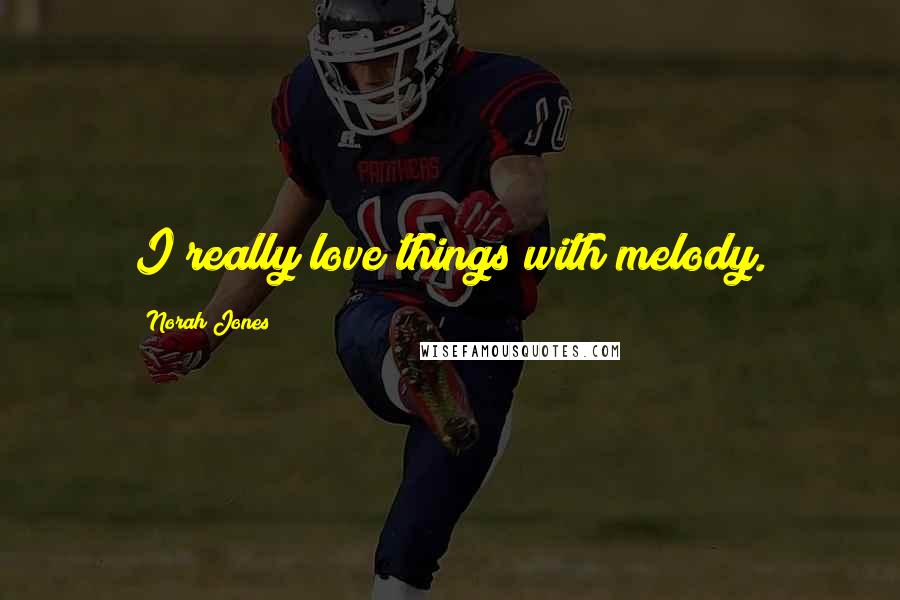 Norah Jones Quotes: I really love things with melody.