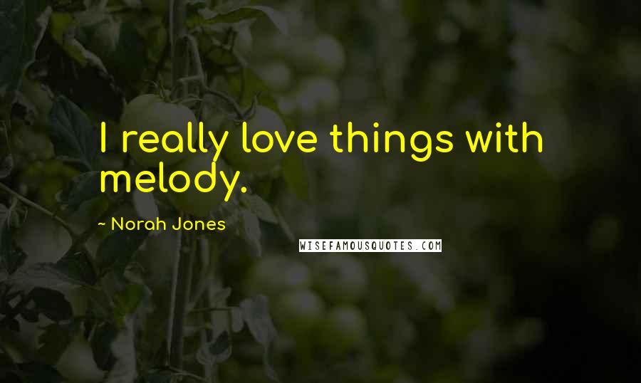 Norah Jones Quotes: I really love things with melody.