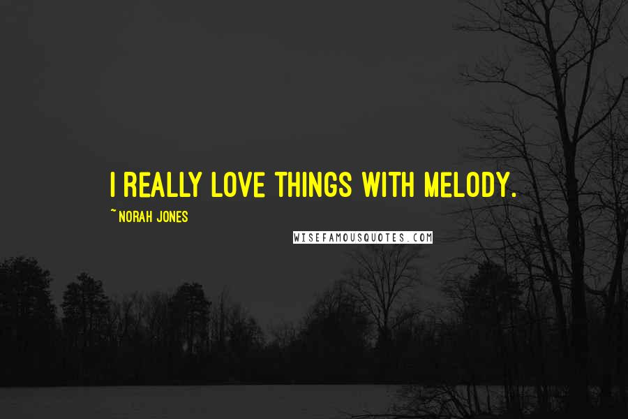 Norah Jones Quotes: I really love things with melody.