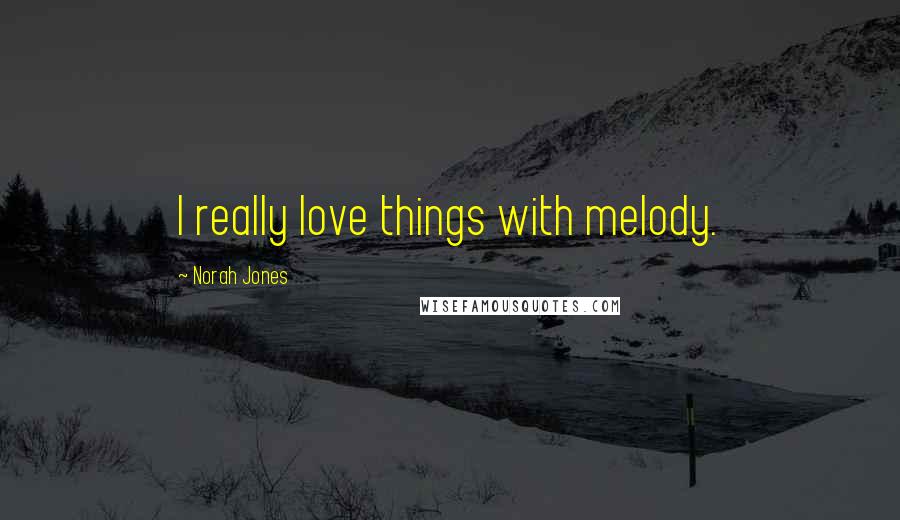 Norah Jones Quotes: I really love things with melody.