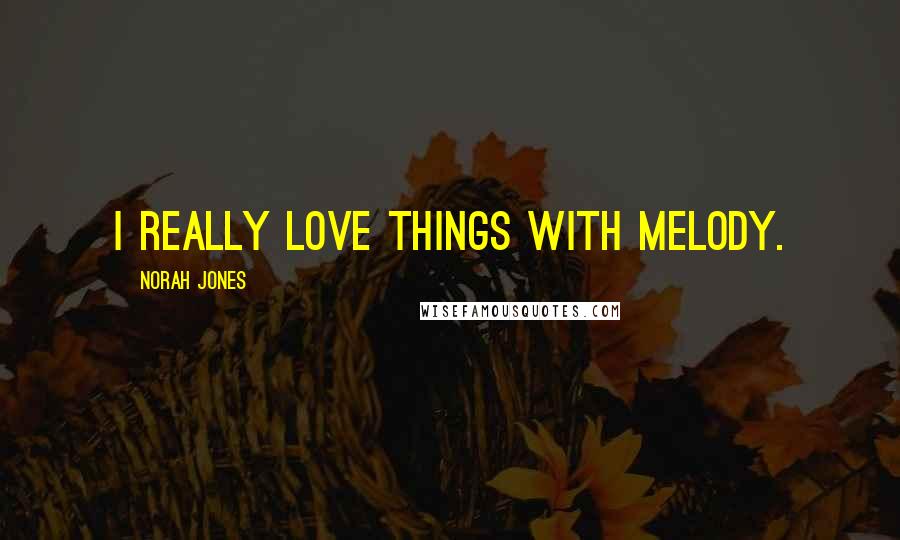 Norah Jones Quotes: I really love things with melody.