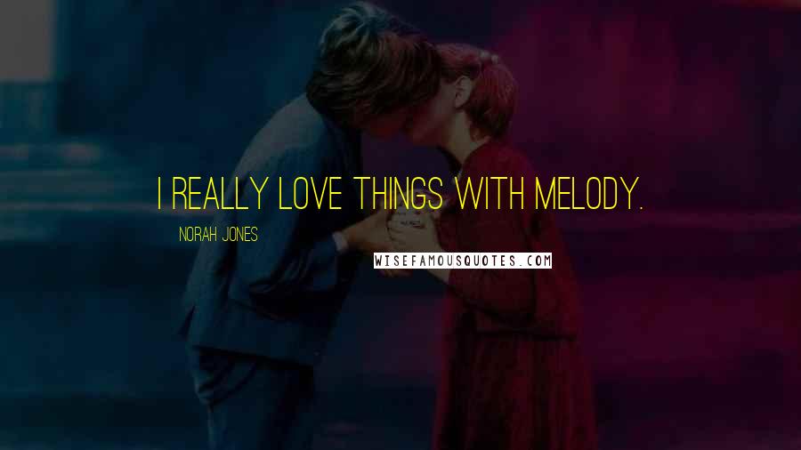Norah Jones Quotes: I really love things with melody.