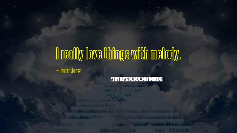 Norah Jones Quotes: I really love things with melody.