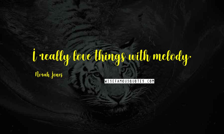 Norah Jones Quotes: I really love things with melody.